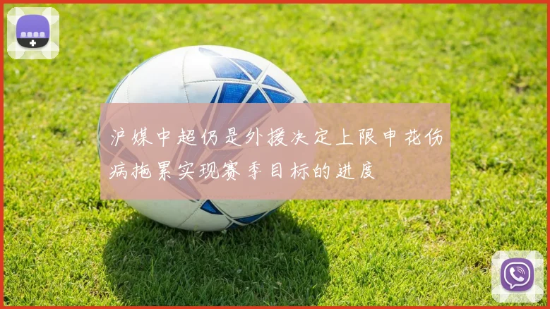 沪媒中超仍是外援决定上限申花伤病拖累实现赛季目标的进度