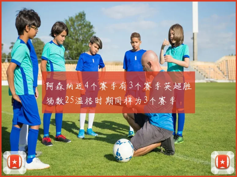 阿森纳近4个赛季有3个赛季英超胜场数25温格时期同样为3个赛季