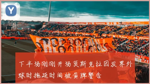 下半场刚刚开场莫斯克拉因发界外球时拖延时间被黄牌警告
