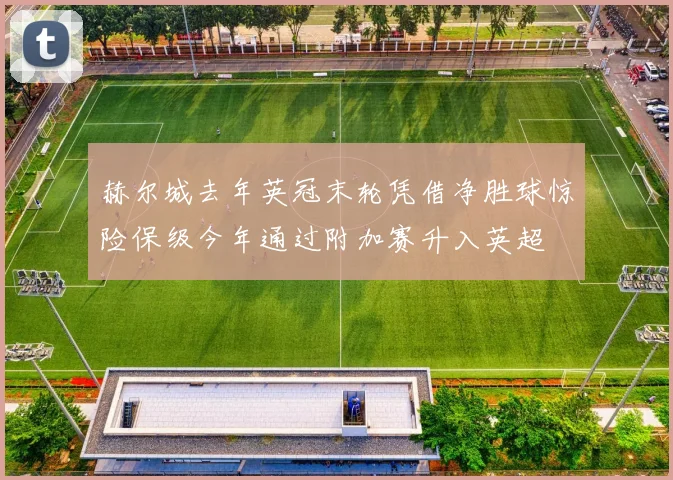 赫尔城去年英冠末轮凭借净胜球惊险保级今年通过附加赛升入英超