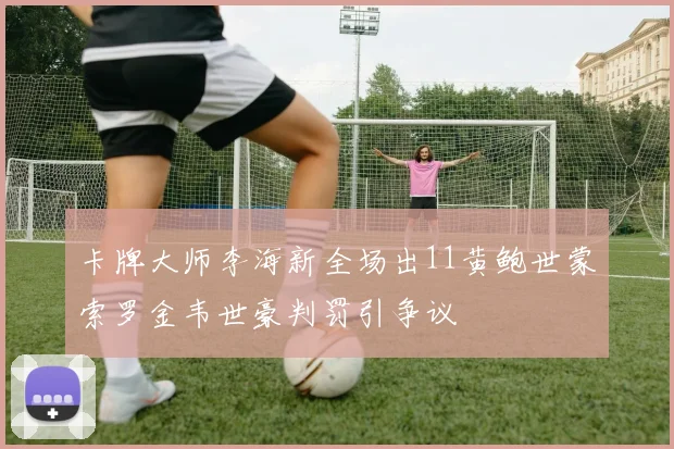 卡牌大师李海新全场出11黄鲍世蒙索罗金韦世豪判罚引争议