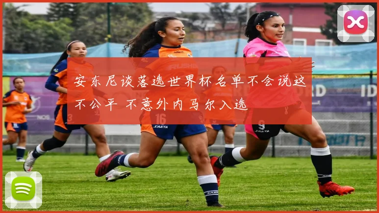 安东尼谈落选世界杯名单不会说这不公平 不意外内马尔入选