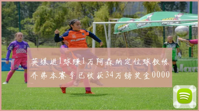 英媒进1球赚1万阿森纳定位球教练乔弗本赛季已收获34万镑奖金0000644